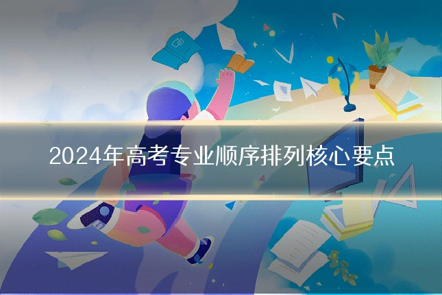 2024年高考专业顺序排列核心要点