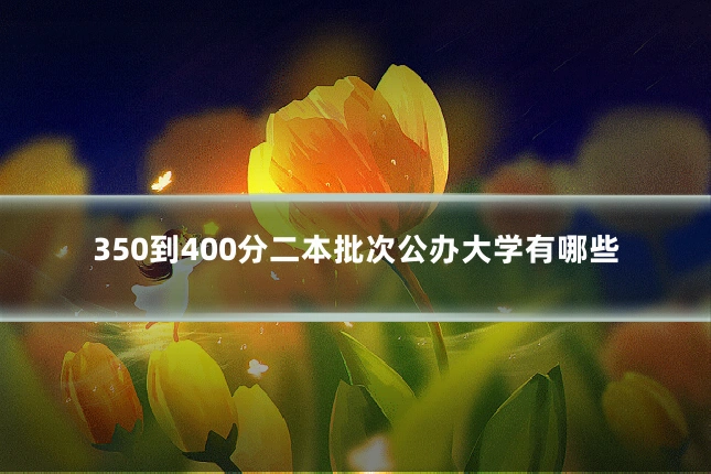 350到400分二本批次公办大学有哪些