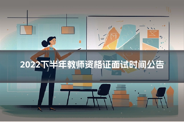 2022下半年教师资格证面试时间公告