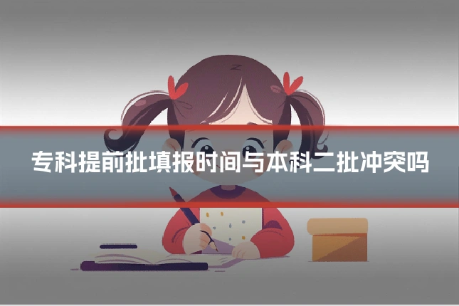 专科提前批填报时间与本科二批冲突吗