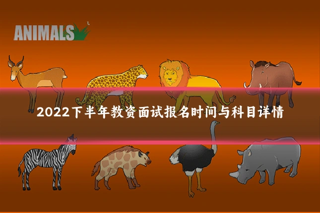 2022下半年教资面试报名时间与科目详情