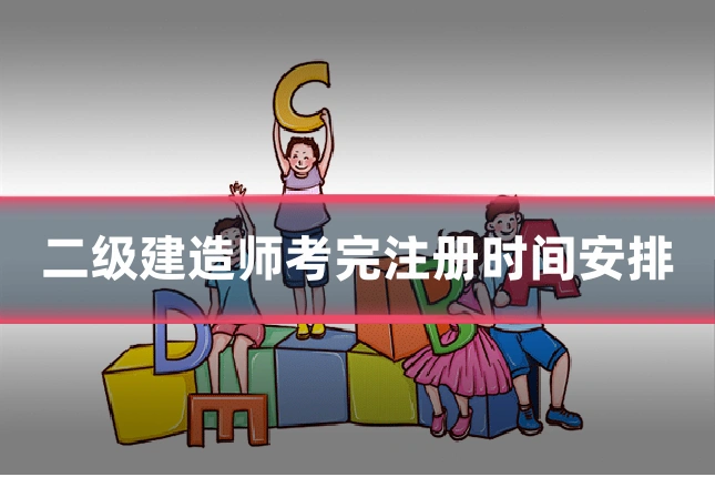 二级建造师考完注册时间安排