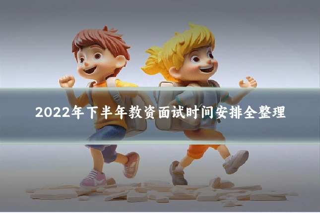 2022年下半年教资面试时间安排全整理