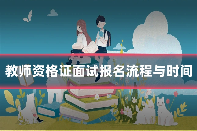 教师资格证面试报名流程与时间