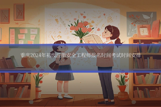 重庆2024年初级注册安全工程师报名时间考试时间安排