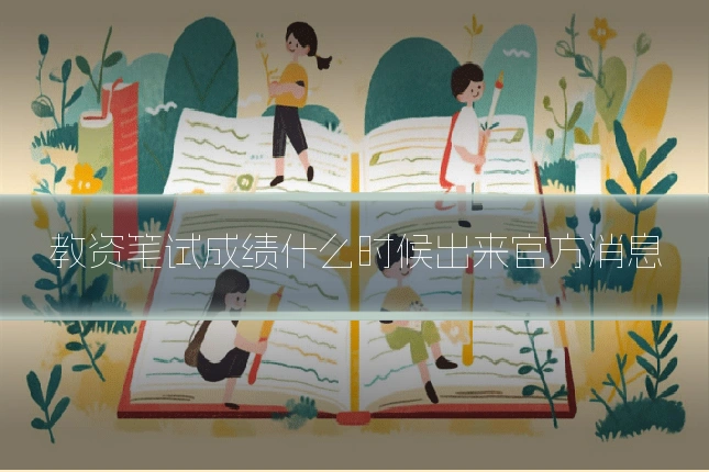 教资笔试成绩什么时候出来官方消息