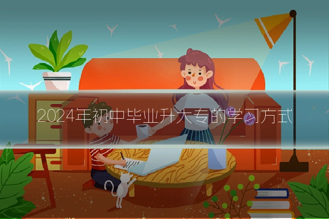 2024年初中毕业升大专的学习方式