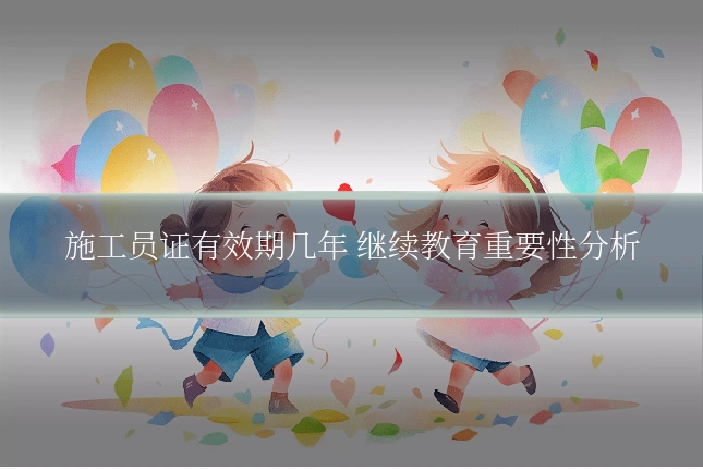 施工员证有效期几年 继续教育重要性分析