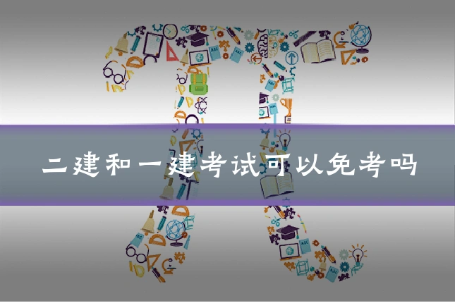 二建和一建考试可以免考吗