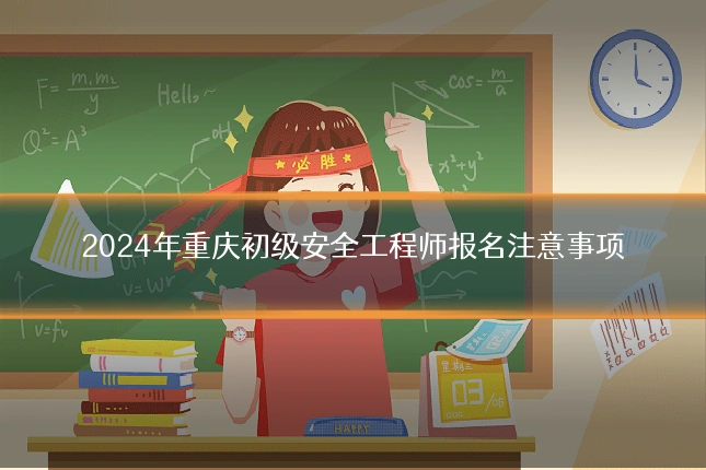 2024年重庆初级安全工程师报名注意事项