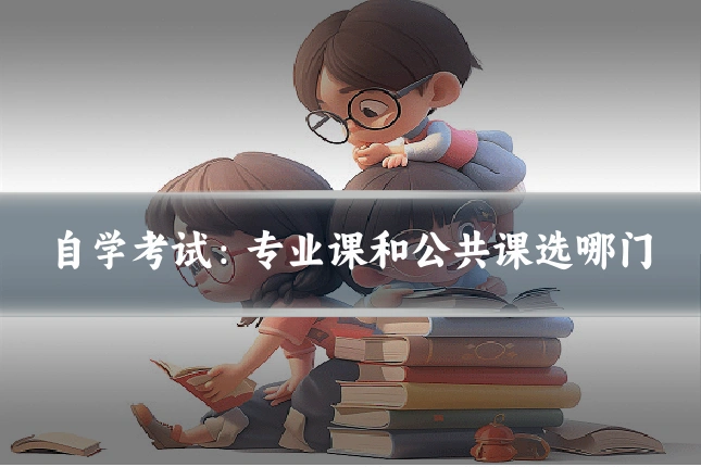 自学考试：专业课和公共课选哪门
