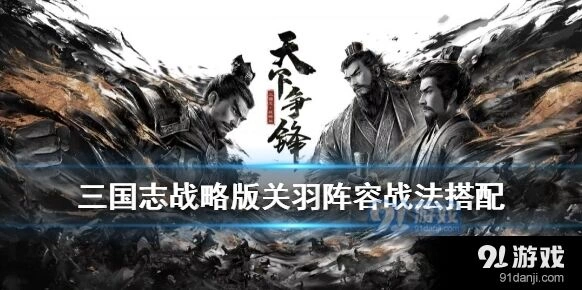 三国志战略版S5关羽战法攻略 阵容搭配推荐