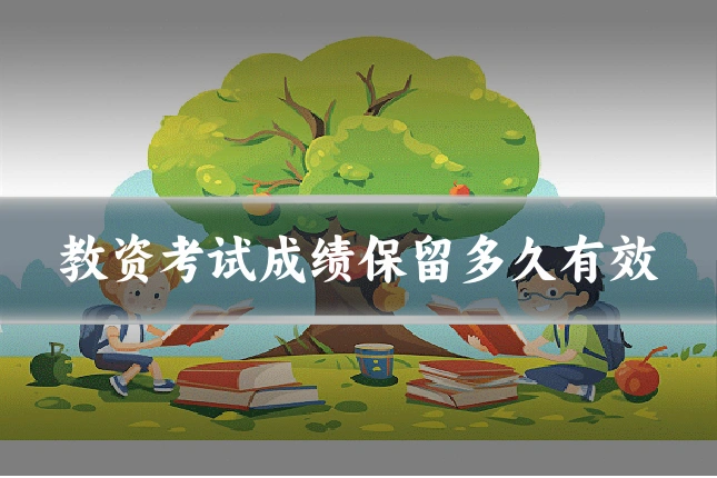 教资考试成绩保留多久有效