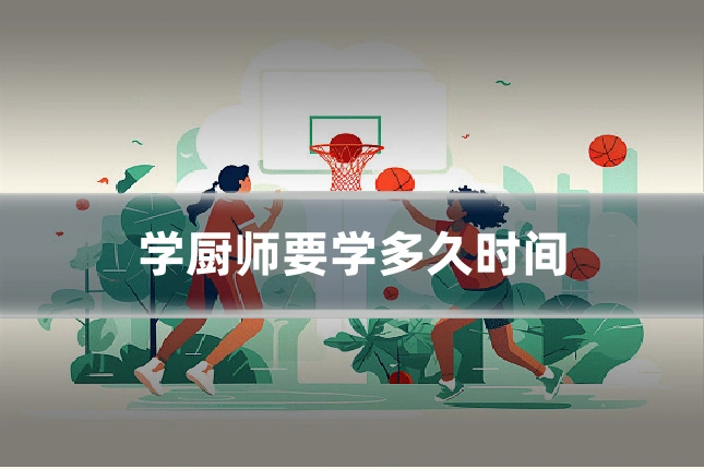 学厨师要学多久时间