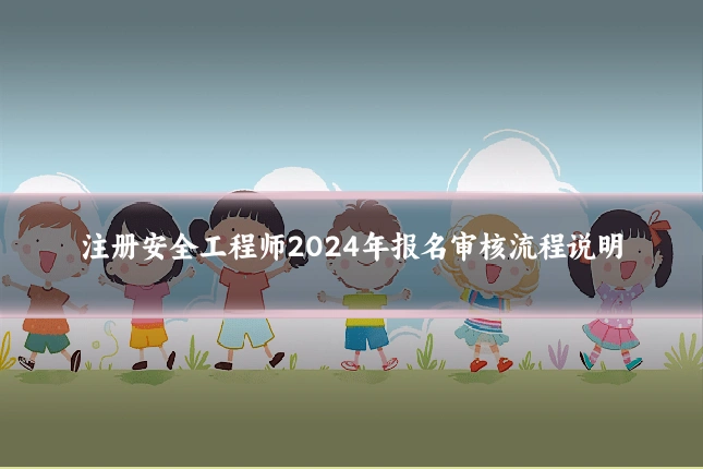 注册安全工程师2024年报名审核流程说明