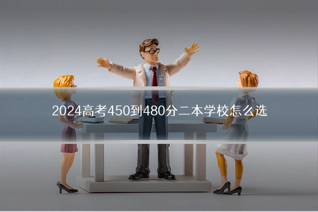 2024高考450到480分二本学校怎么选