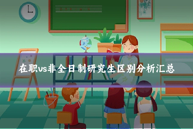 在职vs非全日制研究生区别分析汇总