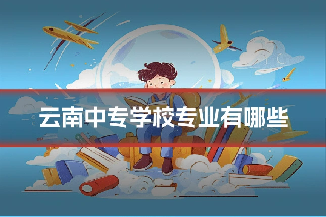 云南中专学校专业有哪些