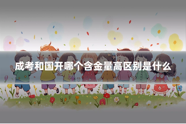 成考和国开哪个含金量高区别是什么