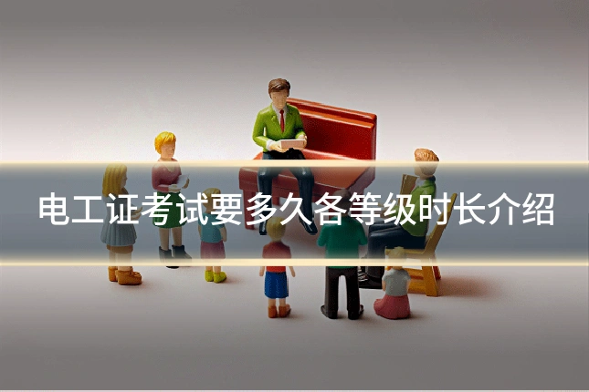 电工证考试要多久各等级时长介绍