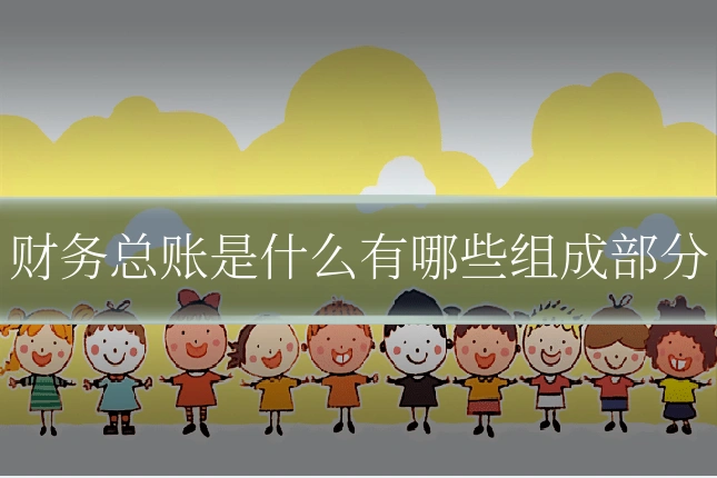 财务总账是什么有哪些组成部分