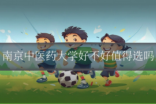 南京中医药大学好不好值得选吗