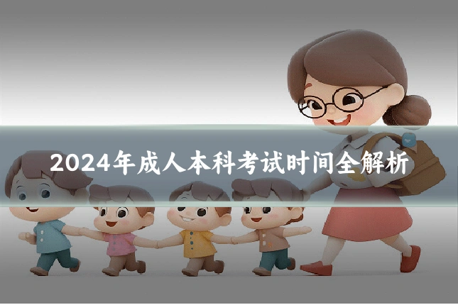 2024年成人本科考试时间全解析