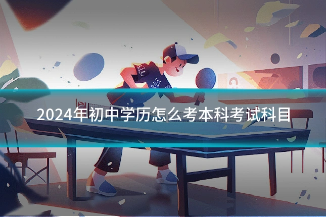 2024年初中学历怎么考本科考试科目