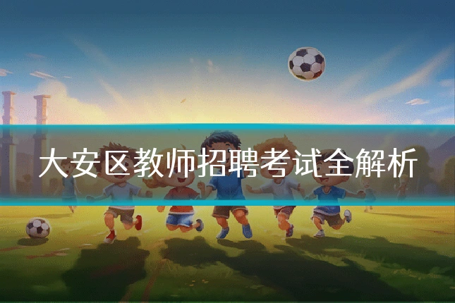 大安区教师招聘考试全解析