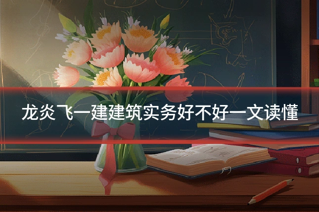 龙炎飞一建建筑实务好不好一文读懂