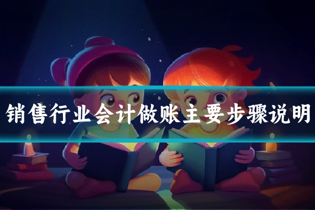 销售行业会计做账主要步骤说明