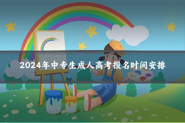 2024年中专生成人高考报名时间安排