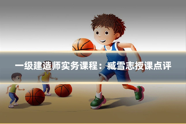 一级建造师实务课程：臧雪志授课点评