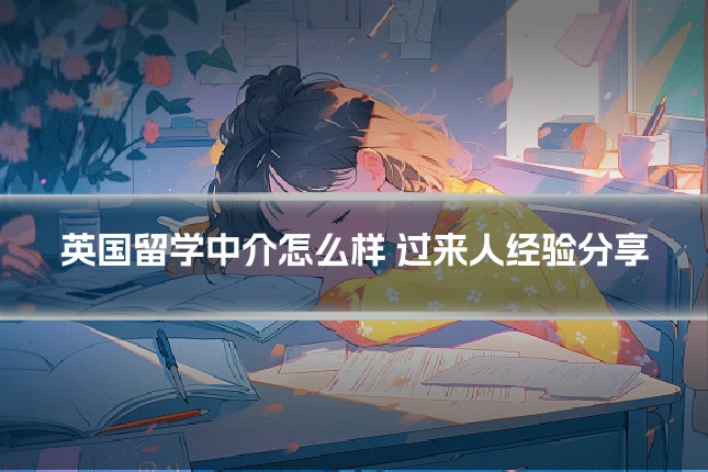 英国留学中介怎么样 过来人经验分享