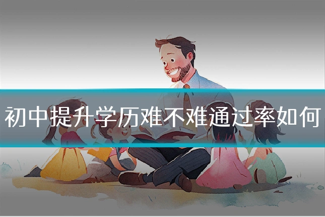 初中提升学历难不难通过率如何
