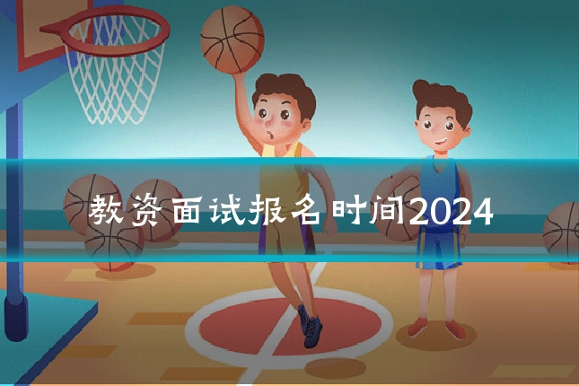 教资面试报名时间2024