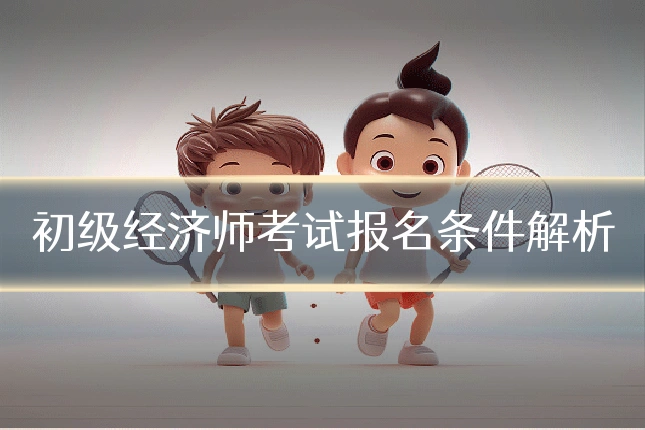 初级经济师考试报名条件解析