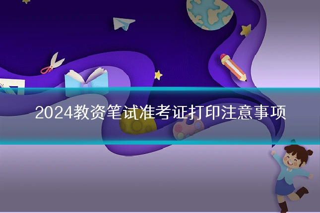 2024教资笔试准考证打印注意事项