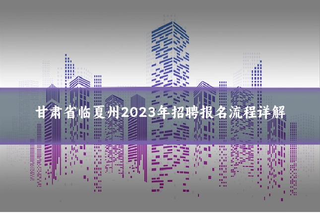 甘肃省临夏州2023年招聘报名流程详解
