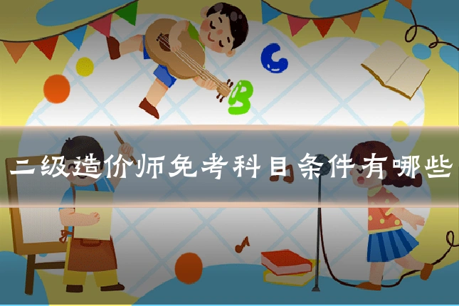 二级造价师免考科目条件有哪些