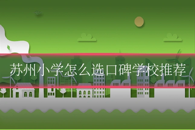 苏州小学怎么选口碑学校推荐