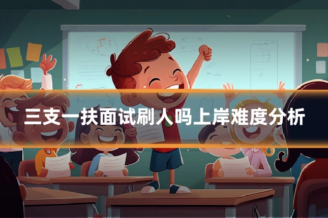 三支一扶面试刷人吗上岸难度分析