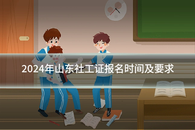 2024年山东社工证报名时间及要求