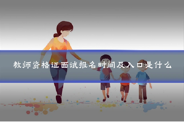 教师资格证面试报名时间及入口是什么