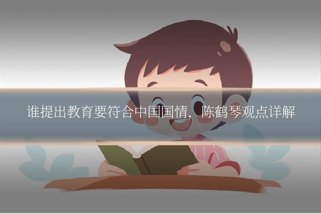 谁提出教育要符合中国国情,陈鹤琴观点详解