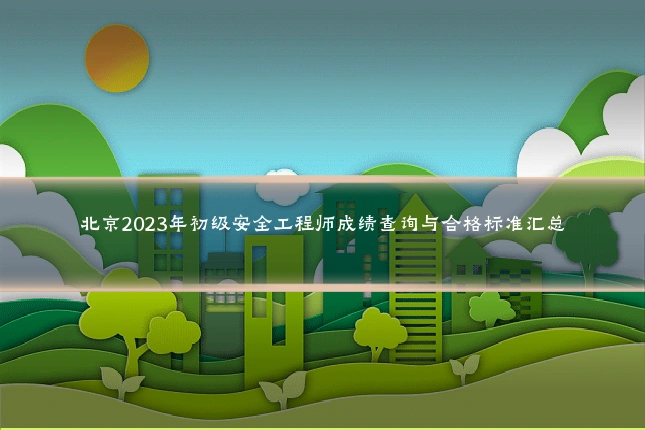 北京2023年初级安全工程师成绩查询与合格标准汇总