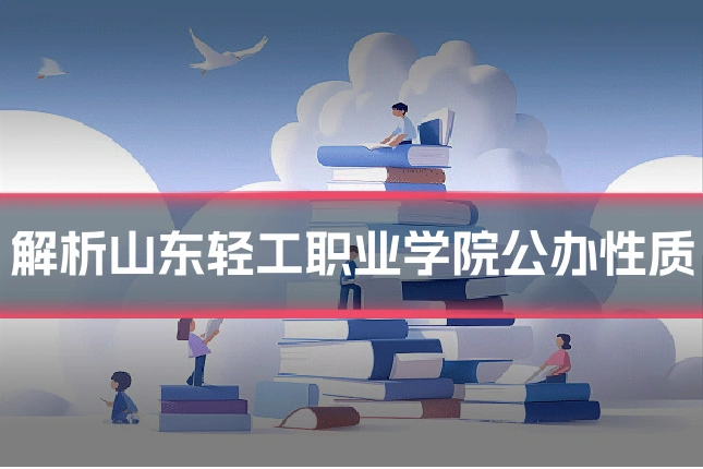 解析山东轻工职业学院公办性质
