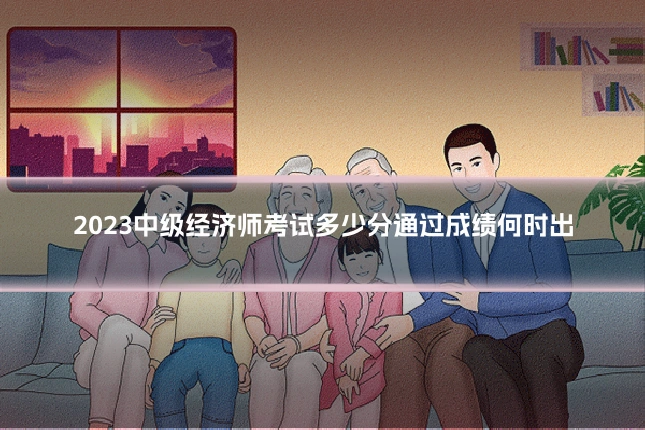 2023中级经济师考试多少分通过成绩何时出