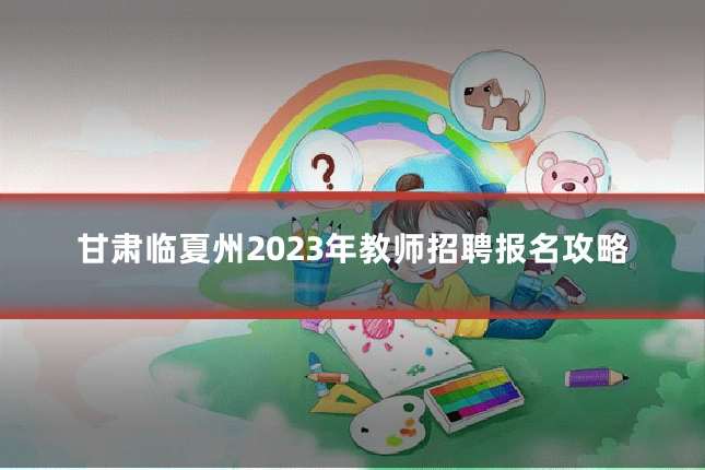甘肃临夏州2023年教师招聘报名攻略