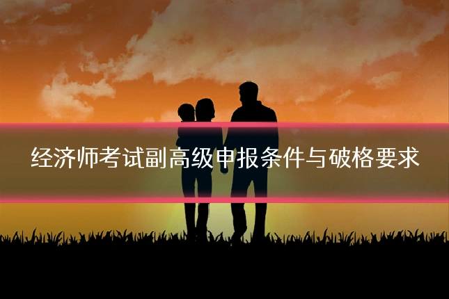 经济师考试副高级申报条件与破格要求